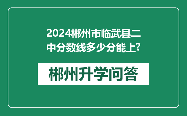 2024郴州市临武县二中分数线多少分能上?