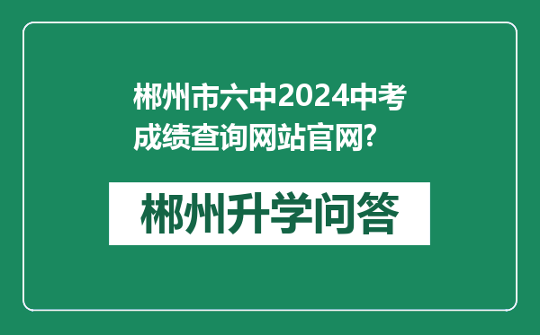 郴州市六中2024中考成绩查询网站官网?