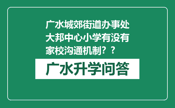 广水城郊街道办事处大邦中心小学有没有家校沟通机制？?