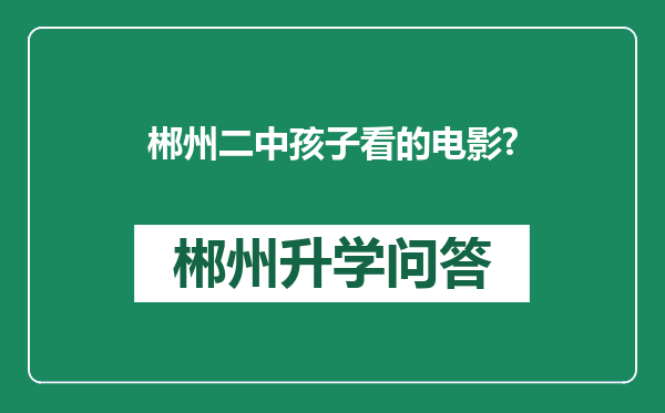 郴州二中孩子看的电影?