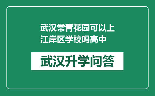 武汉常青花园可以上江岸区学校吗高中