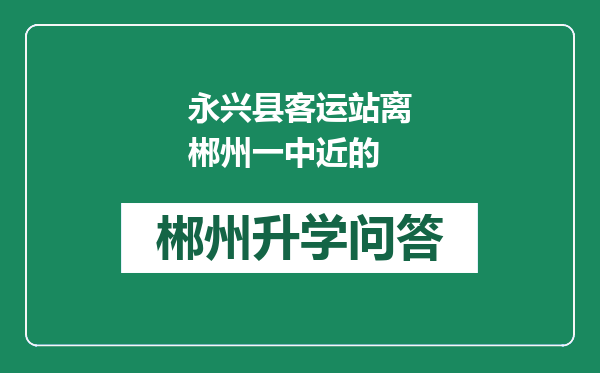 永兴县客运站离郴州一中近的