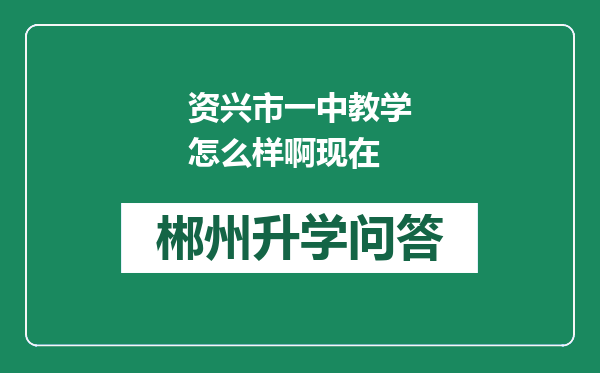 资兴市一中教学怎么样啊现在