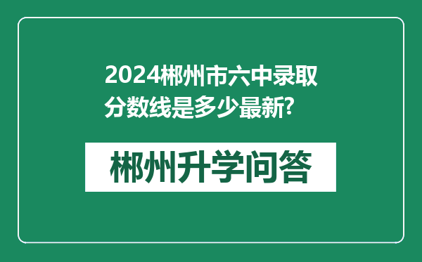 2024郴州市六中录取分数线是多少最新?