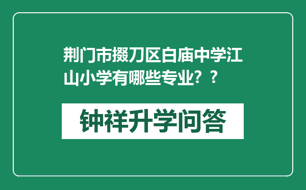 荆门市掇刀区白庙中学江山小学有哪些专业？?