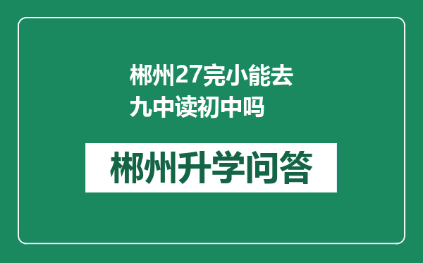 郴州27完小能去九中读初中吗