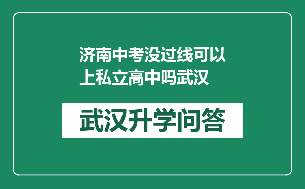 济南中考没过线可以上私立高中吗武汉