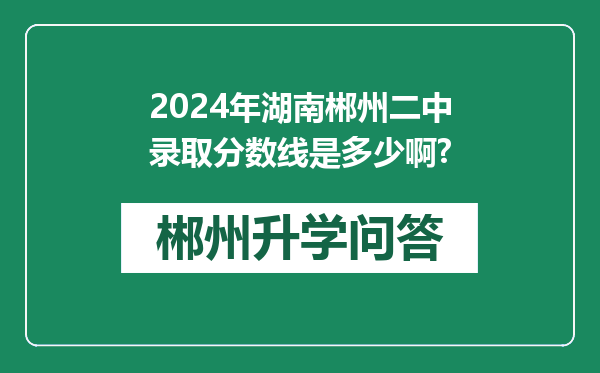 2024年湖南郴州二中录取分数线是多少啊?