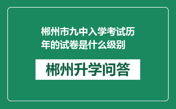 郴州市九中入学考试历年的试卷是什么级别