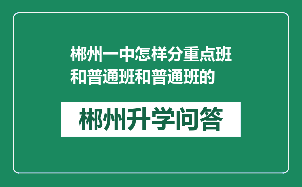 郴州一中怎样分重点班和普通班和普通班的