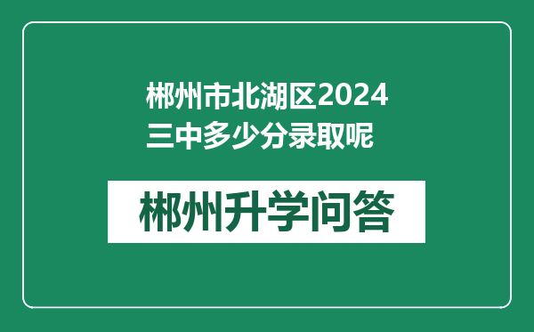 郴州市北湖区2024三中多少分录取呢