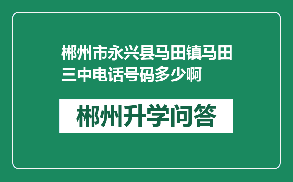 郴州市永兴县马田镇马田三中电话号码多少啊