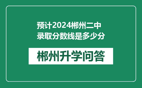 预计2024郴州二中录取分数线是多少分