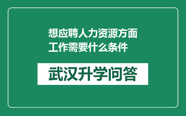 想应聘人力资源方面工作需要什么条件