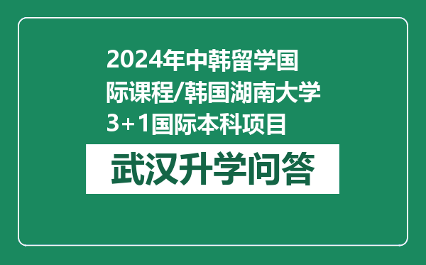 2024年中韩留学国际课程/韩国湖南大学3+1国际本科项目