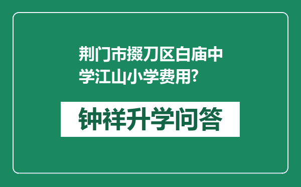 荆门市掇刀区白庙中学江山小学费用?
