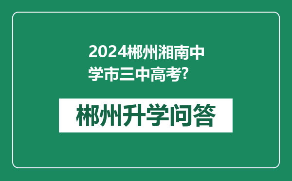 2024郴州湘南中学市三中高考?