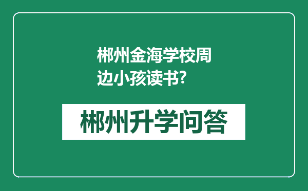 郴州金海学校周边小孩读书?