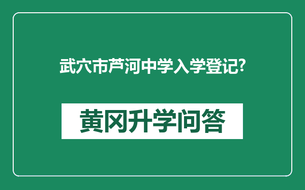 武穴市芦河中学入学登记?