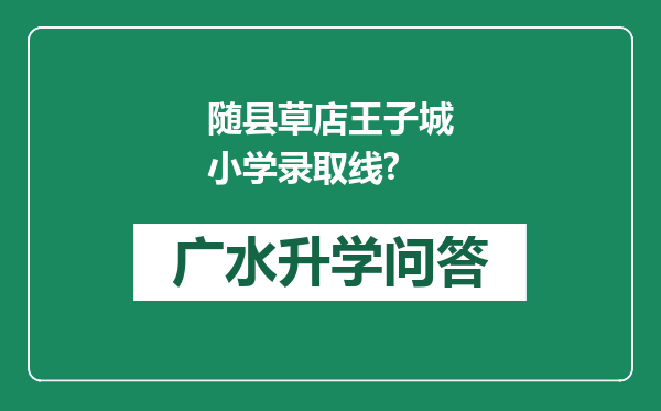 随县草店王子城小学录取线?