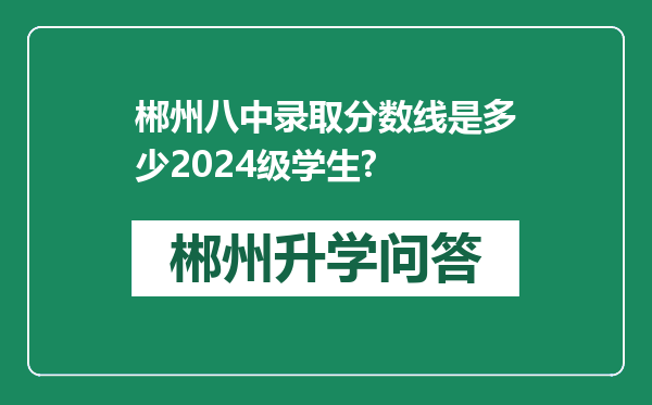 郴州八中录取分数线是多少2024级学生?