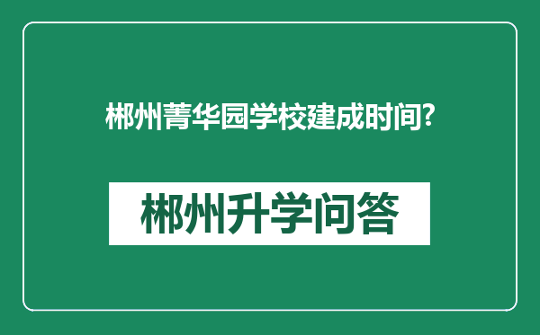 郴州菁华园学校建成时间?