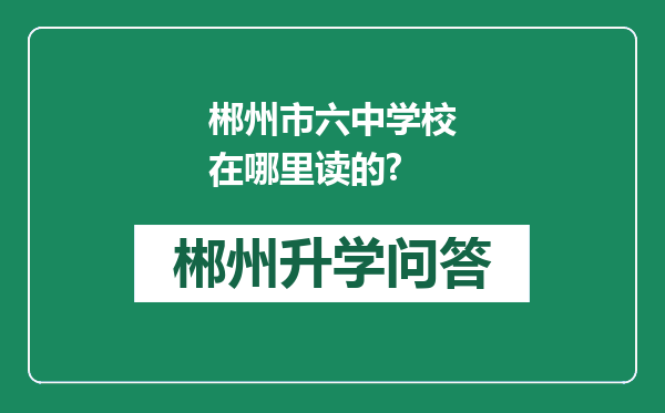 郴州市六中学校在哪里读的?