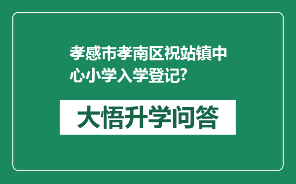 孝感市孝南区祝站镇中心小学入学登记?