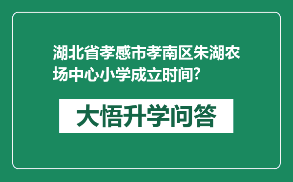 湖北省孝感市孝南区朱湖农场中心小学成立时间?