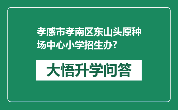孝感市孝南区东山头原种场中心小学招生办?