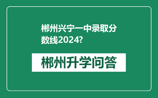 郴州兴宁一中录取分数线2024?
