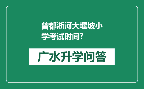 曾都淅河大堰坡小学考试时间?