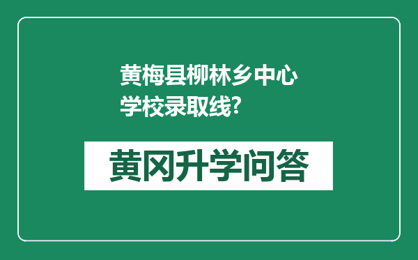 黄梅县柳林乡中心学校录取线?