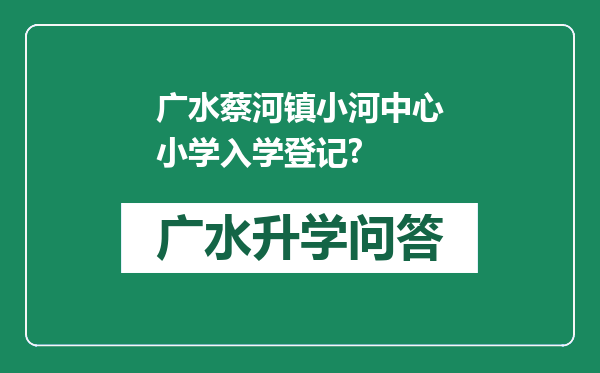 广水蔡河镇小河中心小学入学登记?