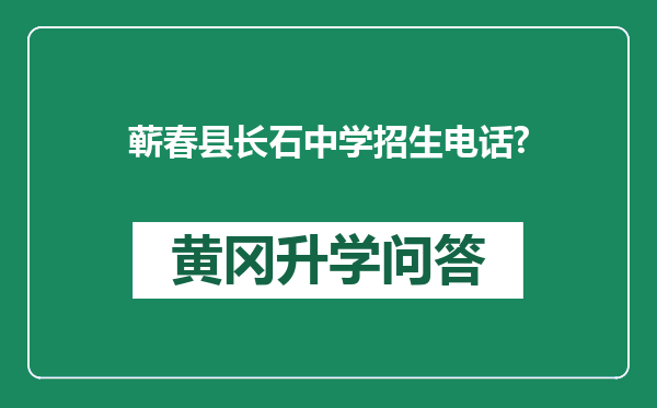蕲春县长石中学招生电话?