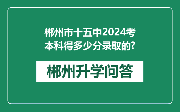 郴州市十五中2024考本科得多少分录取的?