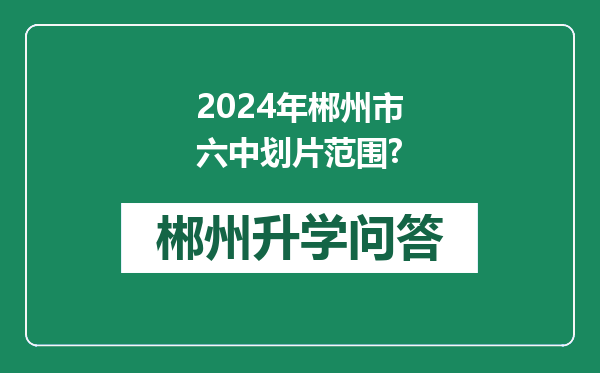 2024年郴州市六中划片范围?