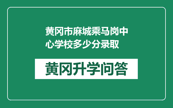 黄冈市麻城乘马岗中心学校多少分录取