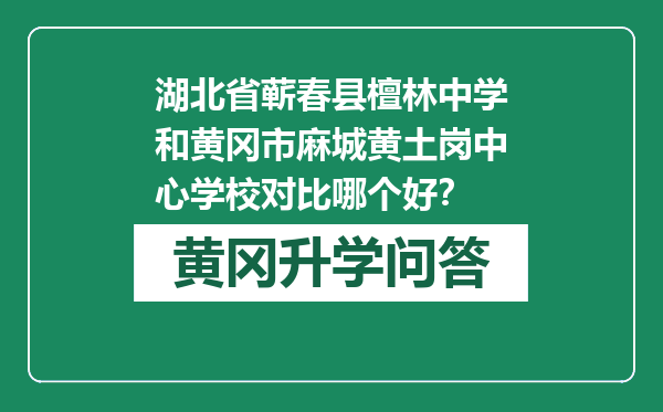 湖北省蕲春县檀林中学和黄冈市麻城黄土岗中心学校对比哪个好？